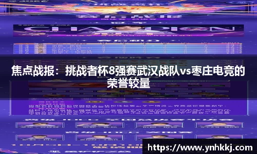 焦点战报：挑战者杯8强赛武汉战队vs枣庄电竞的荣誉较量