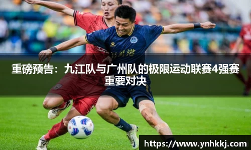 重磅预告：九江队与广州队的极限运动联赛4强赛重要对决
