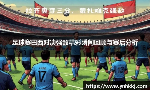 足球赛巴西对决强敌精彩瞬间回顾与赛后分析