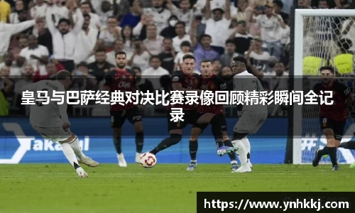 皇马与巴萨经典对决比赛录像回顾精彩瞬间全记录