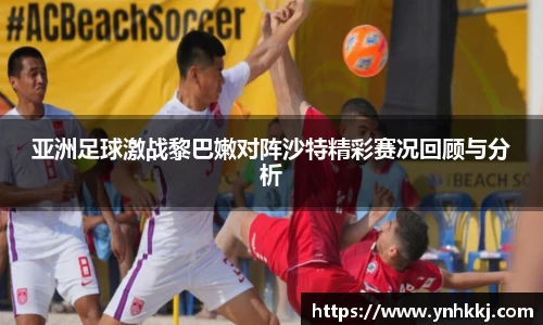 亚洲足球激战黎巴嫩对阵沙特精彩赛况回顾与分析