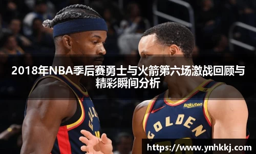 2018年NBA季后赛勇士与火箭第六场激战回顾与精彩瞬间分析