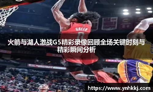 火箭与湖人激战G5精彩录像回顾全场关键时刻与精彩瞬间分析